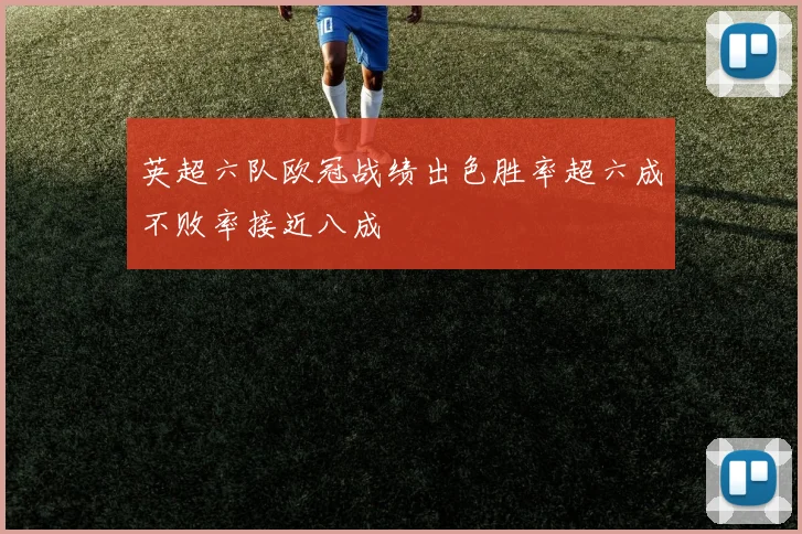 英超六队欧冠战绩出色胜率超六成不败率接近八成