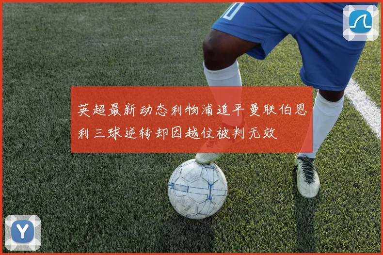 英超最新动态利物浦追平曼联伯恩利三球逆转却因越位被判无效
