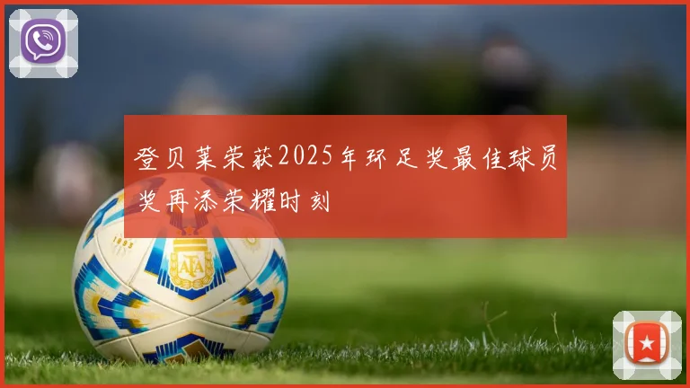 登贝莱荣获2025年环足奖最佳球员奖再添荣耀时刻