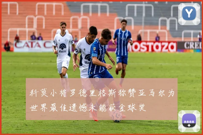 科莫小将罗德里格斯称赞亚马尔为世界最佳遗憾未能获金球奖