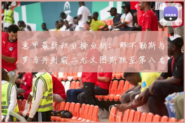 意甲最新积分榜分析：那不勒斯与罗马并列前二尤文图斯跌至第八名