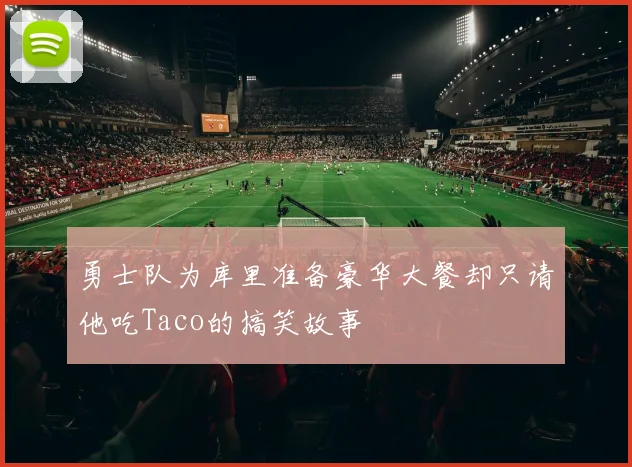 勇士队为库里准备豪华大餐却只请他吃Taco的搞笑故事