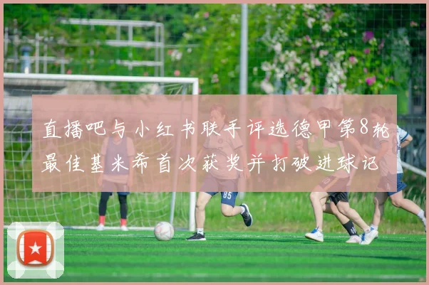 直播吧与小红书联手评选德甲第8轮最佳基米希首次获奖并打破进球记录