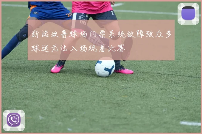 新诺坎普球场门票系统故障致众多球迷无法入场观看比赛