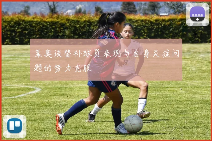 莱奥谈替补球员表现与自身炎症问题的努力克服