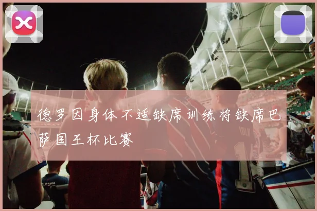 德罗因身体不适缺席训练将缺席巴萨国王杯比赛