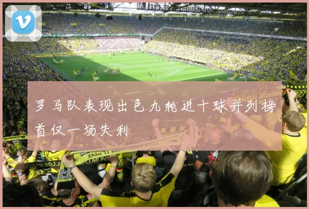 罗马队表现出色九轮进十球并列榜首仅一场失利