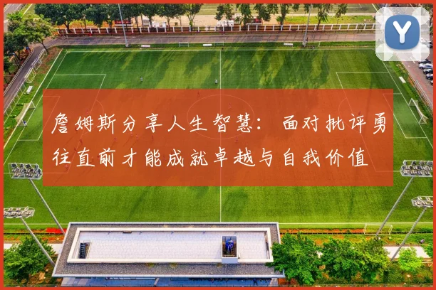 詹姆斯分享人生智慧：面对批评勇往直前才能成就卓越与自我价值