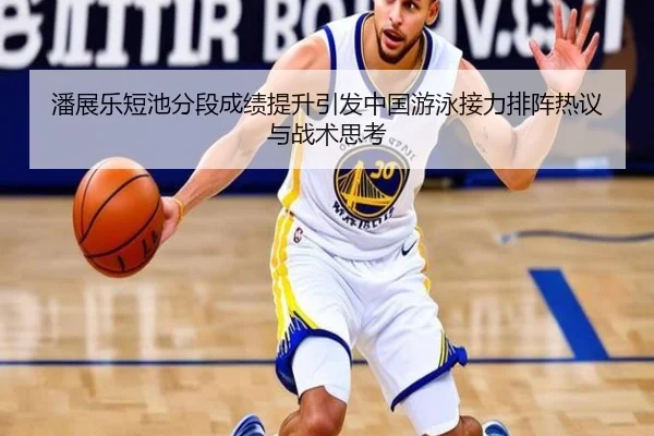 潘展乐短池分段成绩提升引发中国游泳接力排阵热议与战术思考（SabaSports）